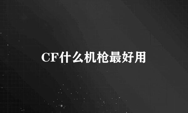 CF什么机枪最好用