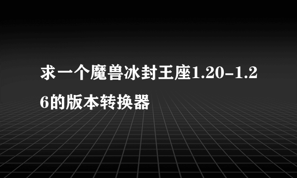 求一个魔兽冰封王座1.20-1.26的版本转换器