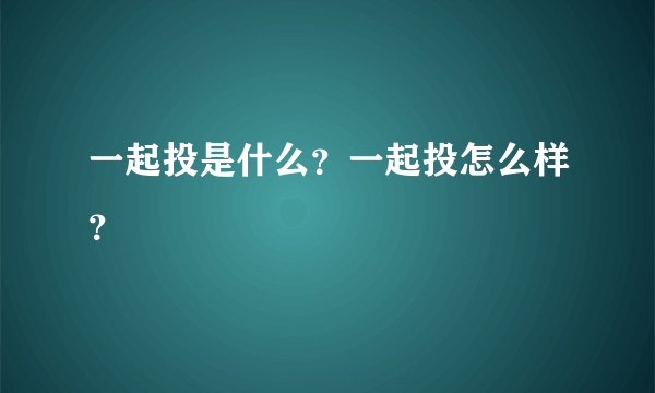 一起投是什么？一起投怎么样？