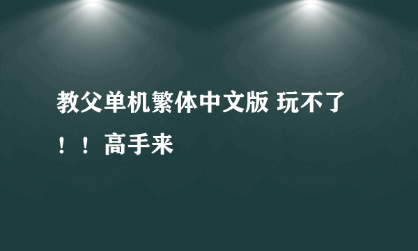 教父单机繁体中文版 玩不了！！高手来