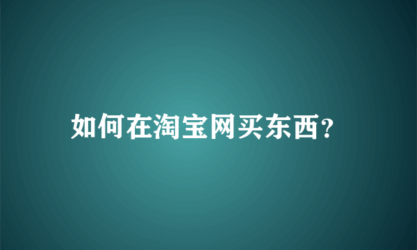 如何在淘宝网买东西？