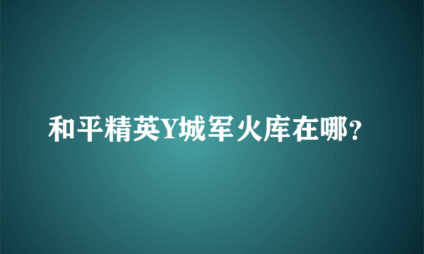 和平精英Y城军火库在哪？