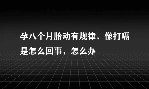 孕八个月胎动有规律，像打嗝是怎么回事，怎么办