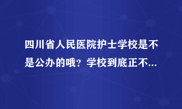 四川省人民医院护士学校是不是公办的哦？学校到底正不正规呢？