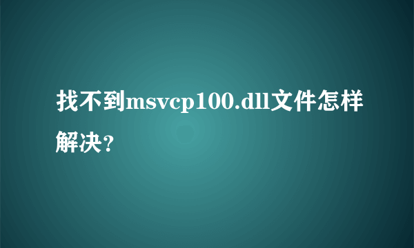 找不到msvcp100.dll文件怎样解决？