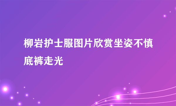 柳岩护士服图片欣赏坐姿不慎底裤走光