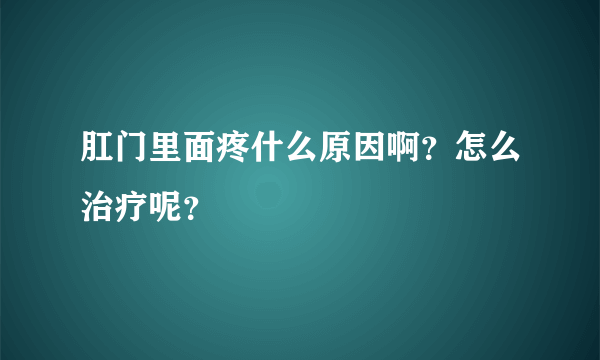 肛门里面疼什么原因啊？怎么治疗呢？