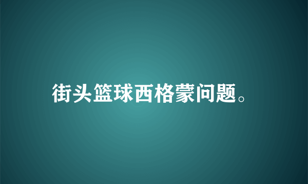 街头篮球西格蒙问题。