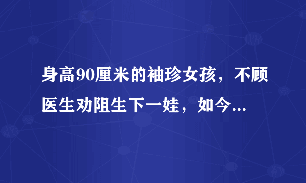 身高90厘米的袖珍女孩，不顾医生劝阻生下一娃，如今怎么样了？