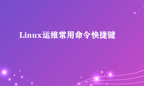 Linux运维常用命令快捷键