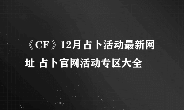 《CF》12月占卜活动最新网址 占卜官网活动专区大全