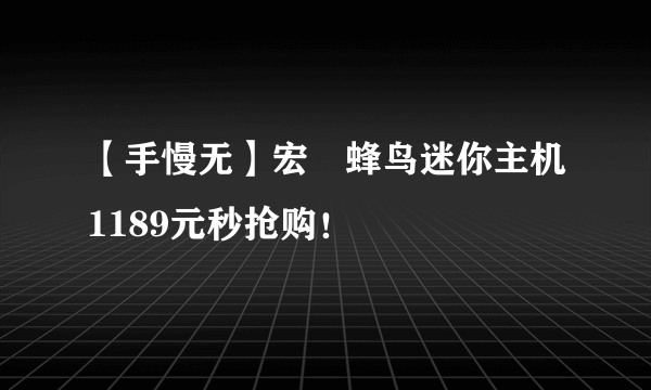 【手慢无】宏碁蜂鸟迷你主机1189元秒抢购！