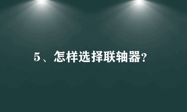 5、怎样选择联轴器？