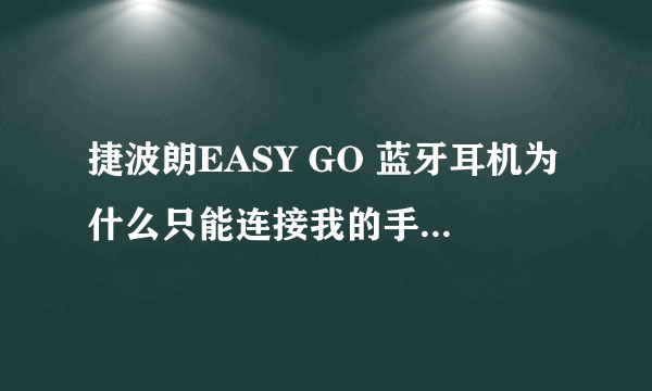 捷波朗EASY GO 蓝牙耳机为什么只能连接我的手机，而其他手机却搜索不到？