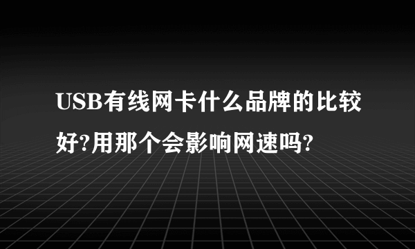 USB有线网卡什么品牌的比较好?用那个会影响网速吗?