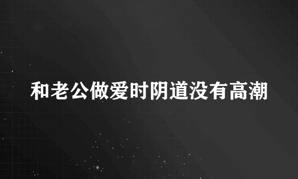 和老公做爱时阴道没有高潮