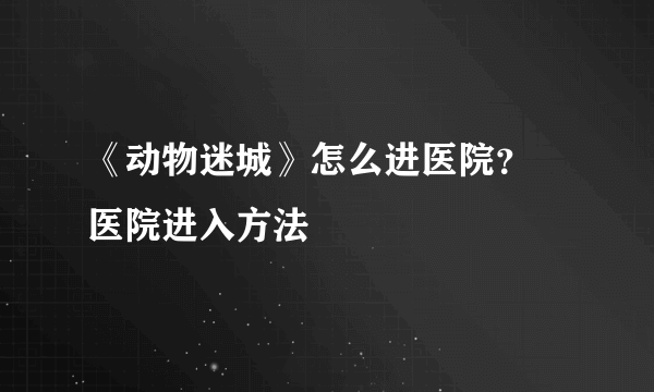 《动物迷城》怎么进医院？ 医院进入方法