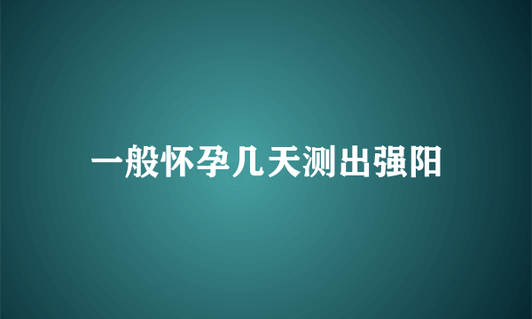 一般怀孕几天测出强阳