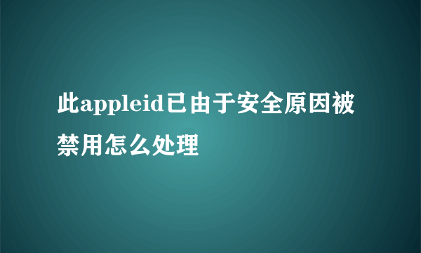 此appleid已由于安全原因被禁用怎么处理