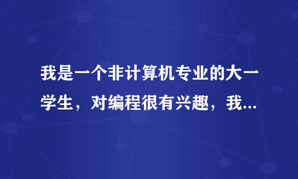 我是一个非计算机专业的大一学生，对编程很有兴趣，我想以后做软件工程师，我应该有个什么样的学习计划