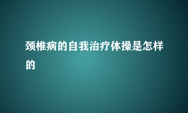 颈椎病的自我治疗体操是怎样的