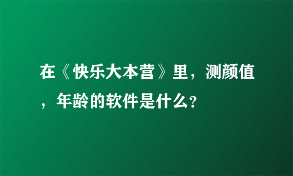 在《快乐大本营》里，测颜值，年龄的软件是什么？