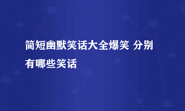 简短幽默笑话大全爆笑 分别有哪些笑话