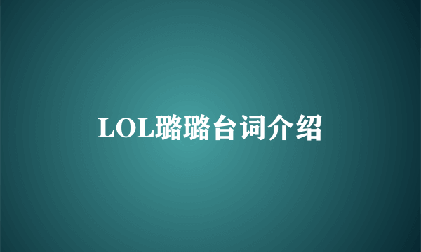 LOL璐璐台词介绍