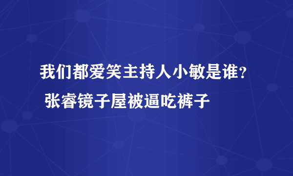 我们都爱笑主持人小敏是谁？ 张睿镜子屋被逼吃裤子