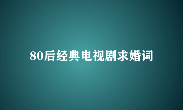 80后经典电视剧求婚词