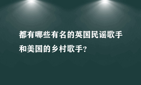 都有哪些有名的英国民谣歌手和美国的乡村歌手？