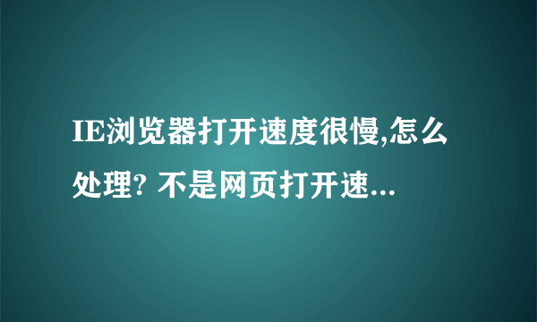 IE浏览器打开速度很慢,怎么处理? 不是网页打开速度慢,每次点击的时候,都要等一段时间,也不是换浏览器啊