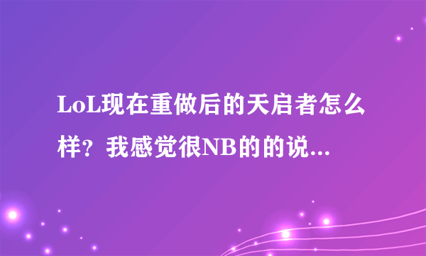 LoL现在重做后的天启者怎么样？我感觉很NB的的说。值得入手么？对啦，她的大招技能cd是几秒？ 各位大...