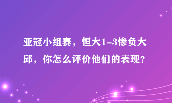 亚冠小组赛，恒大1-3惨负大邱，你怎么评价他们的表现？