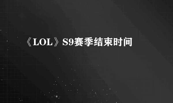 《LOL》S9赛季结束时间