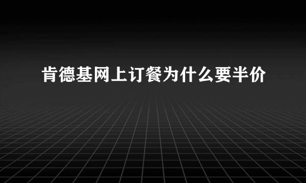 肯德基网上订餐为什么要半价