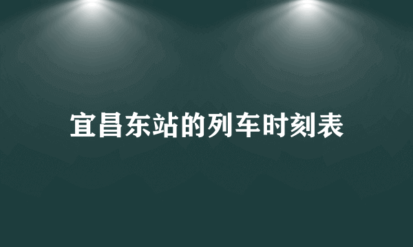 宜昌东站的列车时刻表