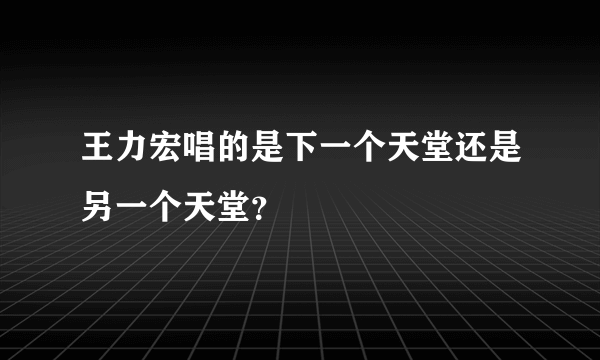 王力宏唱的是下一个天堂还是另一个天堂？