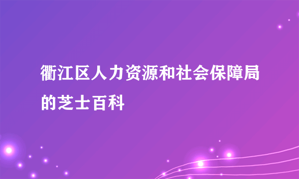 衢江区人力资源和社会保障局的芝士百科