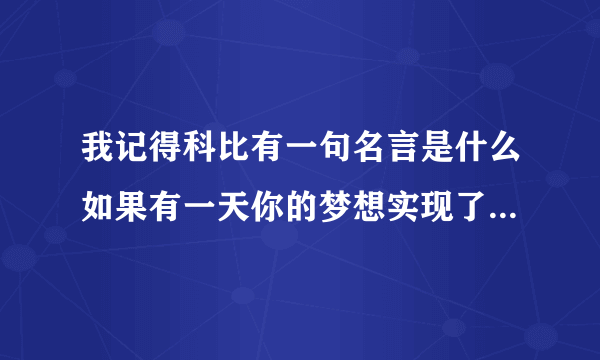 我记得科比有一句名言是什么如果有一天你的梦想实现了，你不要感到惊讶，因为你一直在努力什么的来着？