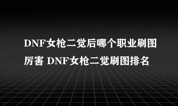 DNF女枪二觉后哪个职业刷图厉害 DNF女枪二觉刷图排名