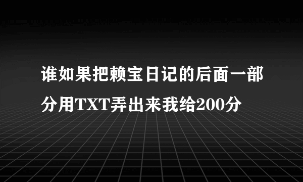 谁如果把赖宝日记的后面一部分用TXT弄出来我给200分