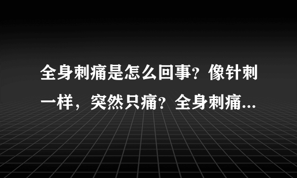 全身刺痛是怎么回事？像针刺一样，突然只痛？全身刺痛...