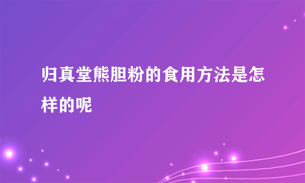 归真堂熊胆粉的食用方法是怎样的呢