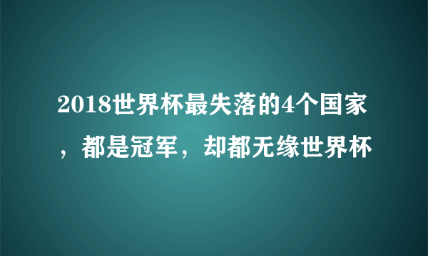 2018世界杯最失落的4个国家，都是冠军，却都无缘世界杯