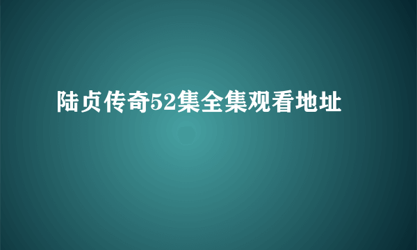 陆贞传奇52集全集观看地址