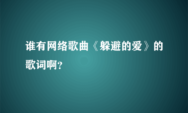 谁有网络歌曲《躲避的爱》的歌词啊？