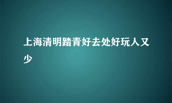 上海清明踏青好去处好玩人又少