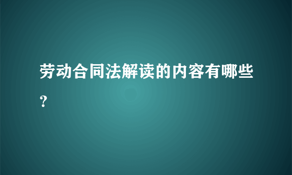 劳动合同法解读的内容有哪些？