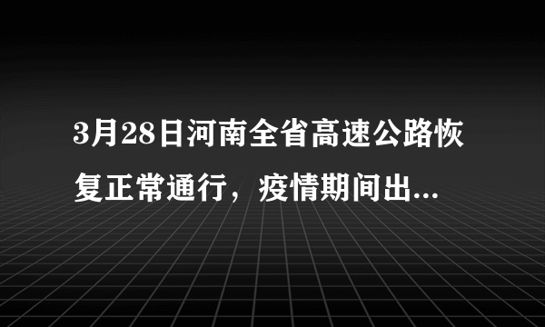 3月28日河南全省高速公路恢复正常通行，疫情期间出行，要做哪些准备？该注意些什么？